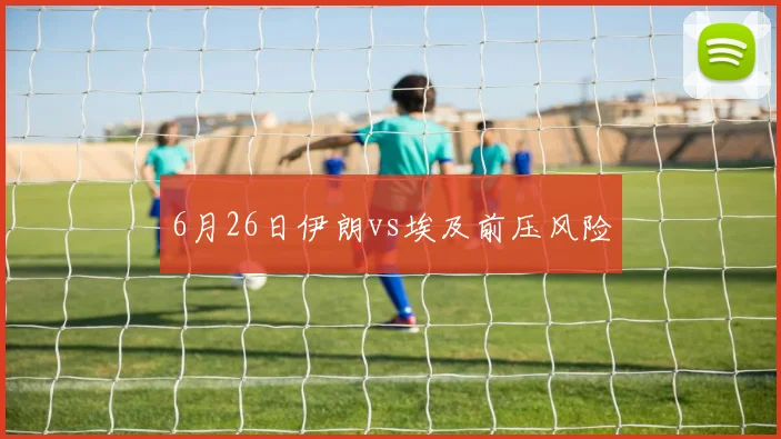 6月26日伊朗vs埃及前压风险