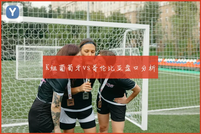 K组葡萄牙vs哥伦比亚盘口分析