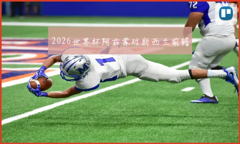 2026世界杯阿兹蒙对新西兰前瞻