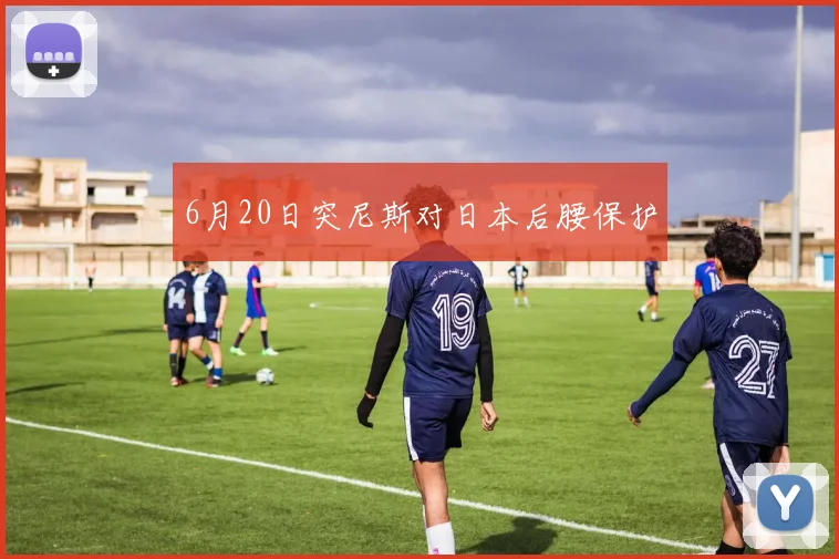 6月20日突尼斯对日本后腰保护