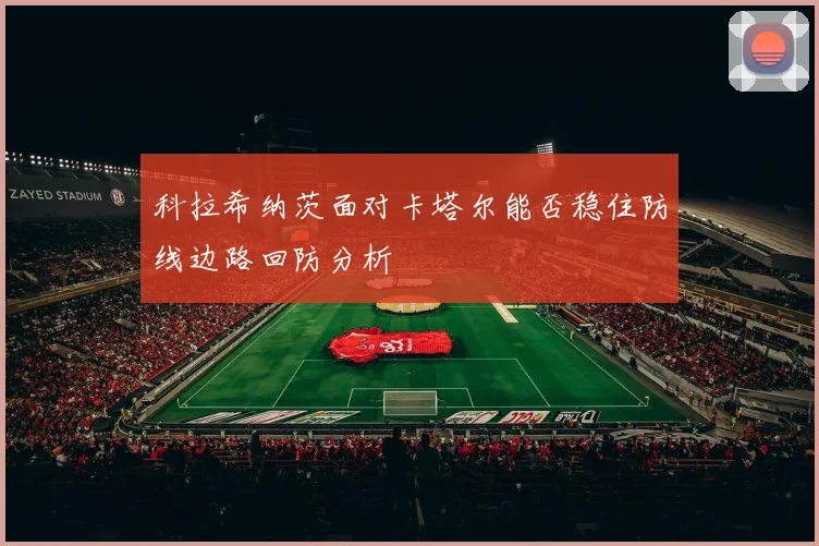 科拉希纳茨面对卡塔尔能否稳住防线边路回防分析