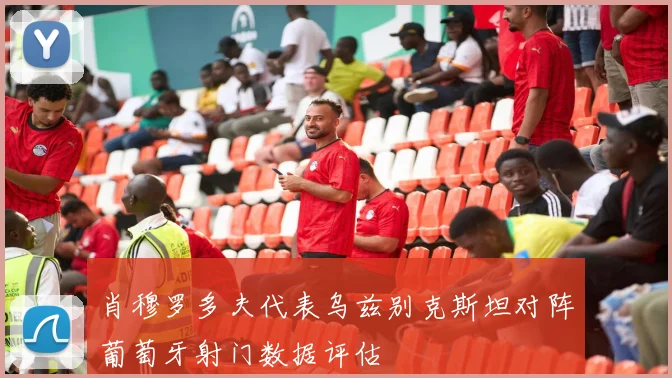 肖穆罗多夫代表乌兹别克斯坦对阵葡萄牙射门数据评估