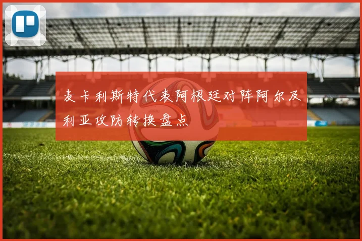 麦卡利斯特代表阿根廷对阵阿尔及利亚攻防转换盘点
