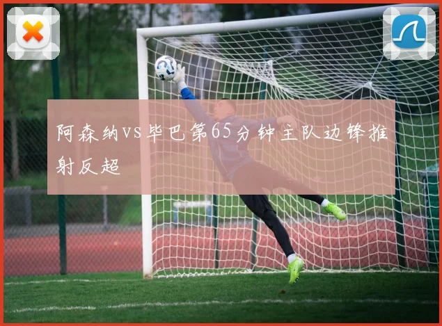 阿森纳vs毕巴第65分钟主队边锋推射反超