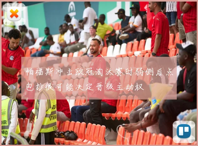 帕福斯冲击欧冠淘汰赛时弱侧后点包抄很可能决定晋级主动权