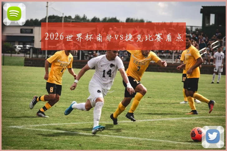 2026世界杯南非vs捷克比赛看点