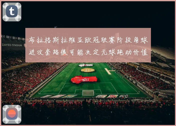 布拉格斯拉维亚欧冠联赛阶段角球进攻套路很可能决定无球跑动价值