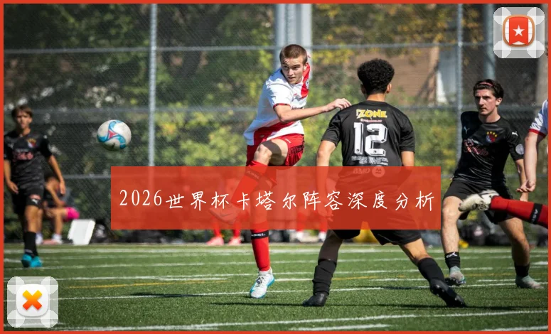 2026世界杯卡塔尔阵容深度分析