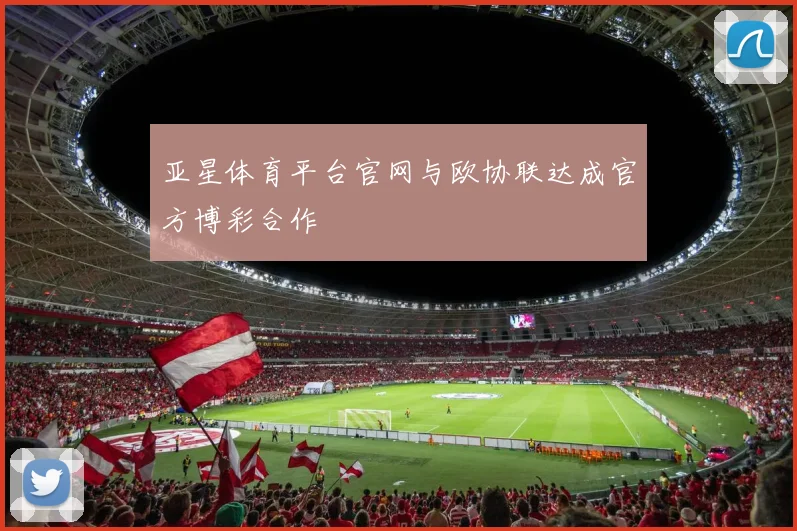 亚星体育平台官网与欧协联达成官方博彩合作