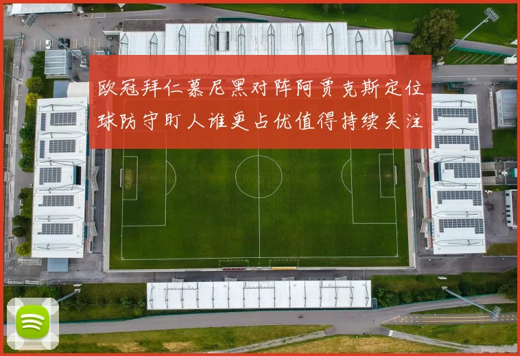 欧冠拜仁慕尼黑对阵阿贾克斯定位球防守盯人谁更占优值得持续关注