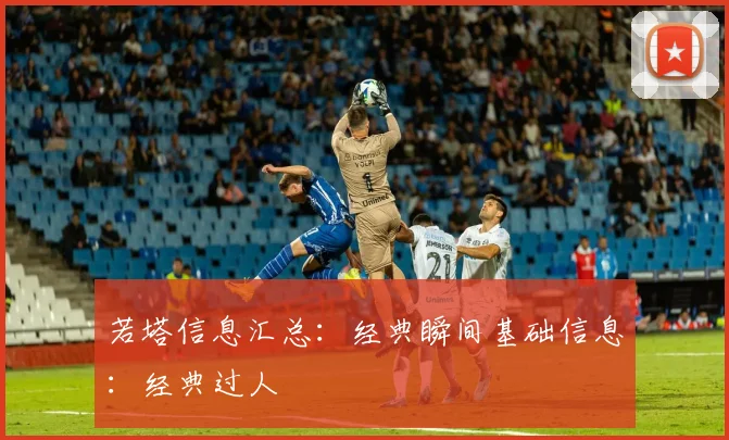 若塔信息汇总：经典瞬间基础信息：经典过人