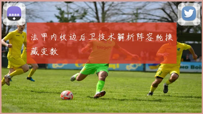 法甲内收边后卫技术解析阵容轮换藏变数