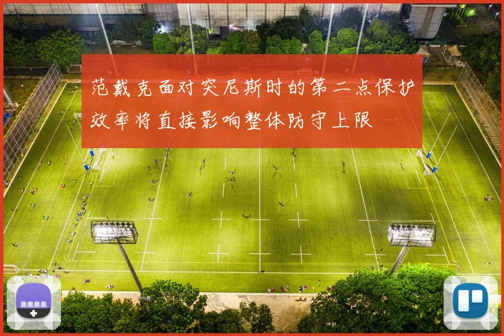范戴克面对突尼斯时的第二点保护效率将直接影响整体防守上限