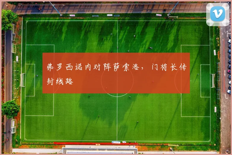 弗罗西诺内对阵萨索洛，门将长传封线路